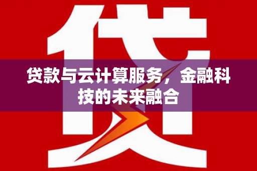 延吉贷款与云计算服务，金融科技的未来融合
