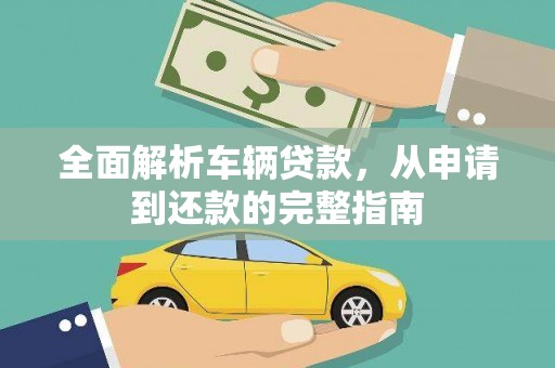 延吉全面解析车辆贷款，从申请到还款的完整指南