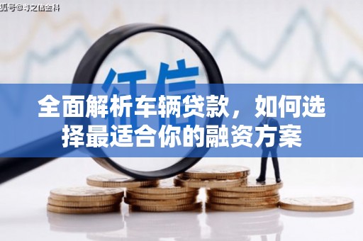 延吉全面解析车辆贷款，如何选择最适合你的融资方案