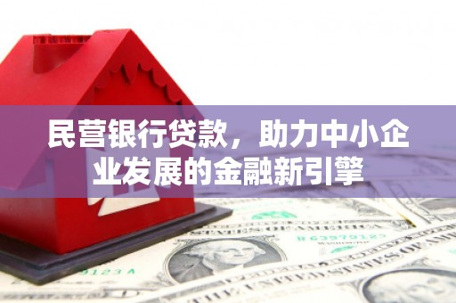 延吉民营银行贷款，助力中小企业发展的金融新引擎
