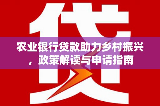 延吉农业银行贷款助力乡村振兴，政策解读与申请指南