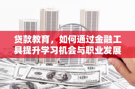 延吉贷款教育，如何通过金融工具提升学习机会与职业发展