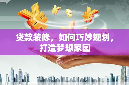 延吉贷款装修，如何巧妙规划，打造梦想家园