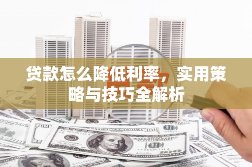 延吉贷款怎么降低利率，实用策略与技巧全解析