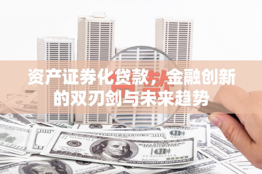 延吉资产证券化贷款，金融创新的双刃剑与未来趋势