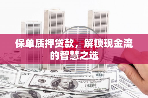 延吉保单质押贷款，解锁现金流的智慧之选