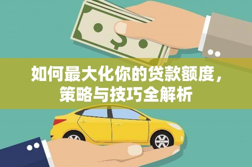 延吉如何最大化你的贷款额度，策略与技巧全解析