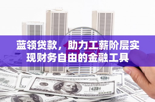 延吉蓝领贷款，助力工薪阶层实现财务自由的金融工具