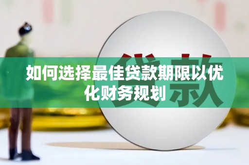 延吉如何选择最佳贷款期限以优化财务规划