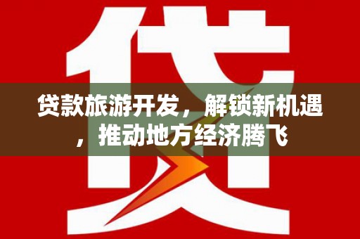 延吉贷款旅游开发，解锁新机遇，推动地方经济腾飞