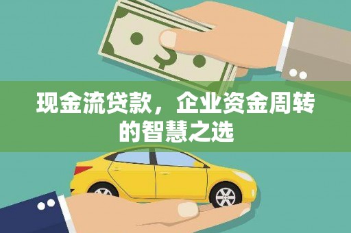 延吉现金流贷款，企业资金周转的智慧之选