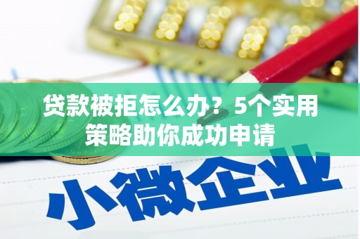 延吉贷款被拒怎么办？5个实用策略助你成功申请