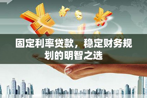 延吉固定利率贷款，稳定财务规划的明智之选