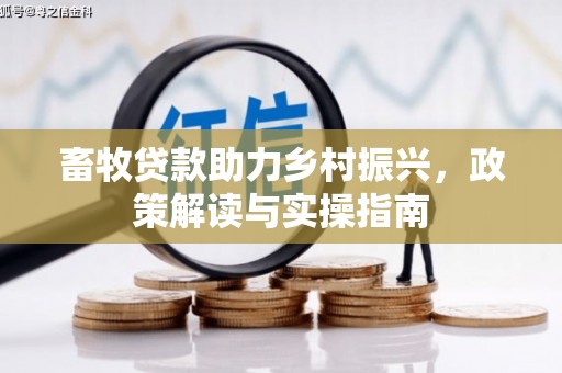 延吉畜牧贷款助力乡村振兴，政策解读与实操指南