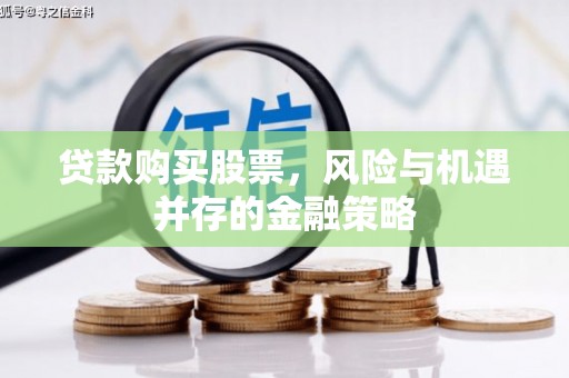 延吉贷款购买股票，风险与机遇并存的金融策略
