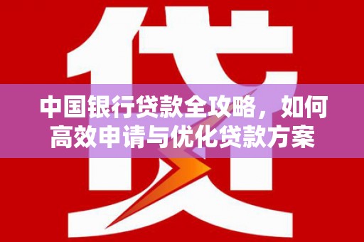 延吉中国银行贷款全攻略，如何高效申请与优化贷款方案
