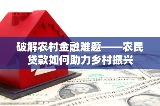 延吉破解农村金融难题——农民贷款如何助力乡村振兴