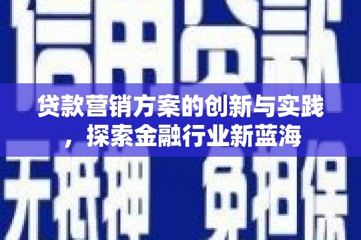 延吉贷款营销方案的创新与实践，探索金融行业新蓝海