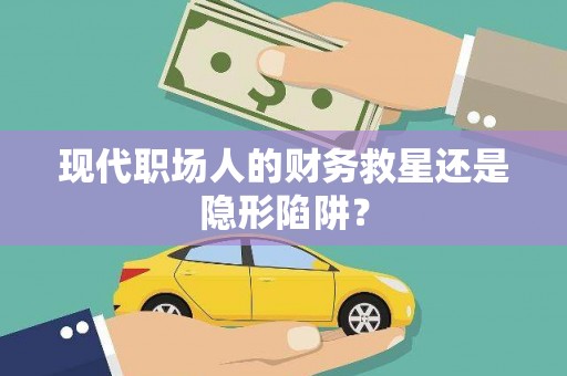 延吉现代职场人的财务救星还是隐形陷阱？