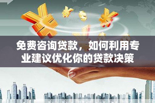 延吉免费咨询贷款，如何利用专业建议优化你的贷款决策