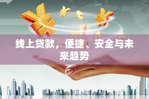 延吉线上贷款，便捷、安全与未来趋势