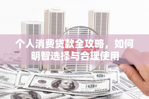延吉个人消费贷款全攻略，如何明智选择与合理使用