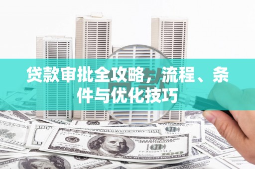 延吉贷款审批全攻略，流程、条件与优化技巧