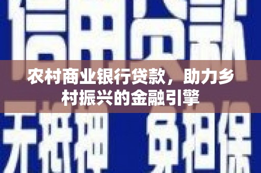 延吉农村商业银行贷款，助力乡村振兴的金融引擎