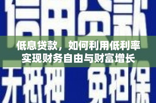延吉低息贷款，如何利用低利率实现财务自由与财富增长